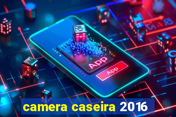 camera caseira 2016